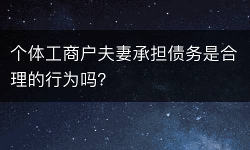 个体工商户夫妻承担债务是合理的行为吗？