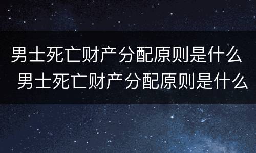 男士死亡财产分配原则是什么 男士死亡财产分配原则是什么呢