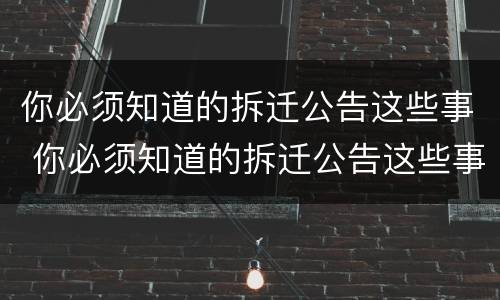 你必须知道的拆迁公告这些事 你必须知道的拆迁公告这些事英文