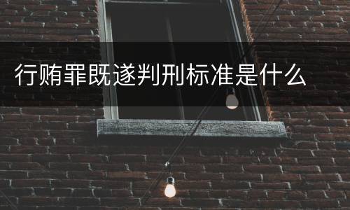 行贿罪既遂判刑标准是什么