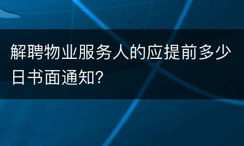 解聘物业服务人的应提前多少日书面通知？