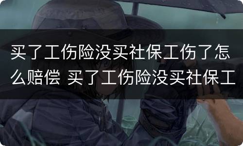 买了工伤险没买社保工伤了怎么赔偿 买了工伤险没买社保工伤了怎么赔偿呢