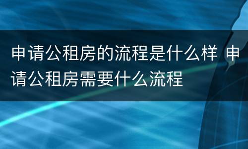 申请公租房的流程是什么样 申请公租房需要什么流程