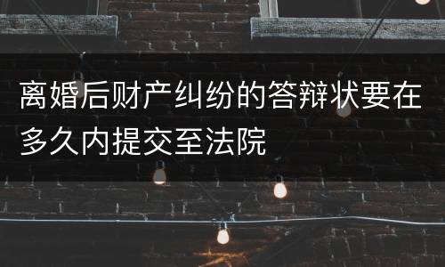 离婚后财产纠纷的答辩状要在多久内提交至法院