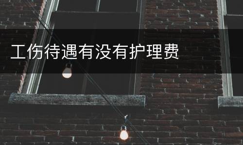 工伤待遇有没有护理费