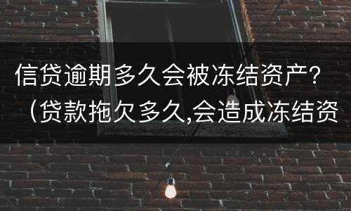 信贷逾期多久会被冻结资产？（贷款拖欠多久,会造成冻结资产）