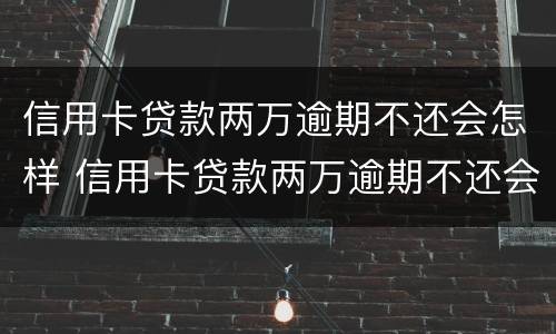 信用卡贷款两万逾期不还会怎样 信用卡贷款两万逾期不还会怎样处理
