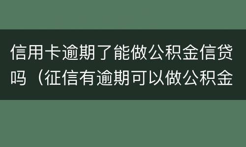 信用卡逾期了能做公积金信贷吗（征信有逾期可以做公积金贷款吗）