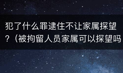 犯了什么罪逮住不让家属探望?（被拘留人员家属可以探望吗）