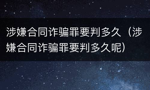 涉嫌合同诈骗罪要判多久（涉嫌合同诈骗罪要判多久呢）