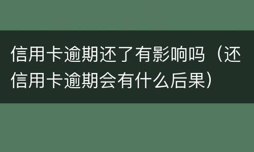 信用卡逾期还了有影响吗（还信用卡逾期会有什么后果）
