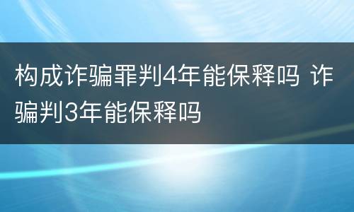 构成诈骗罪判4年能保释吗 诈骗判3年能保释吗