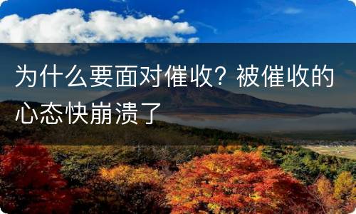 为什么要面对催收? 被催收的心态快崩溃了
