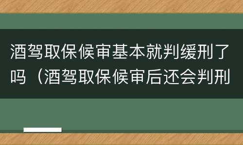 酒驾取保候审基本就判缓刑了吗（酒驾取保候审后还会判刑吗）