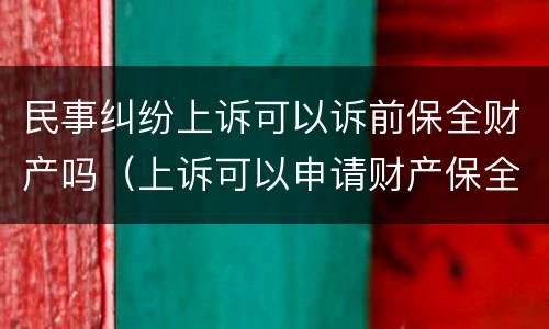 民事纠纷上诉可以诉前保全财产吗（上诉可以申请财产保全吗）