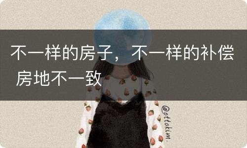 不一样的房子，不一样的补偿 房地不一致