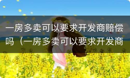 一房多卖可以要求开发商赔偿吗（一房多卖可以要求开发商赔偿吗合法吗）