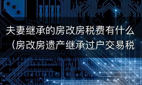 夫妻继承的房改房税费有什么（房改房遗产继承过户交易税费）