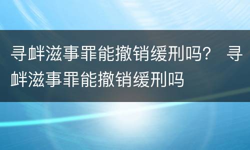 寻衅滋事罪能撤销缓刑吗？ 寻衅滋事罪能撤销缓刑吗