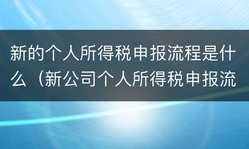 新的个人所得税申报流程是什么（新公司个人所得税申报流程）