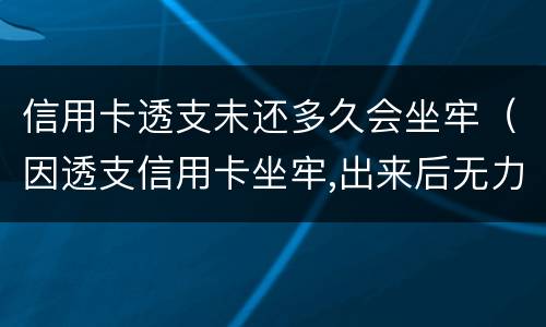信用卡透支未还多久会坐牢（因透支信用卡坐牢,出来后无力偿还怎么办）