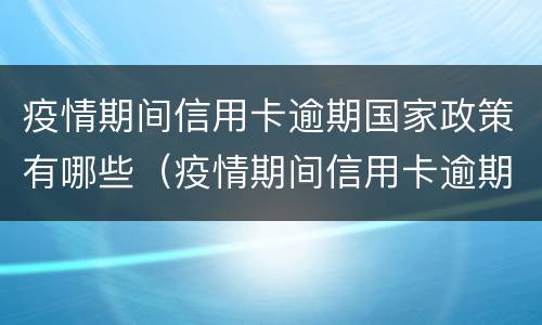 疫情期间信用卡逾期国家政策有哪些（疫情期间信用卡逾期国家政策有哪些规定）