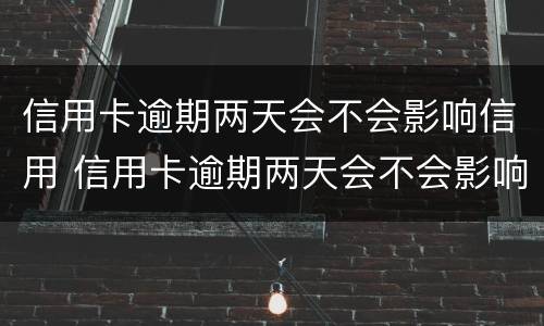 信用卡逾期两天会不会影响信用 信用卡逾期两天会不会影响信用贷款