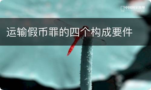运输假币罪的四个构成要件