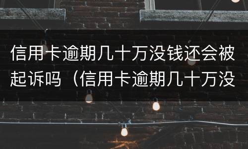 信用卡逾期几十万没钱还会被起诉吗（信用卡逾期几十万没钱还会被起诉吗）