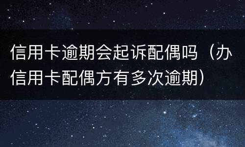 信用卡逾期会起诉配偶吗（办信用卡配偶方有多次逾期）