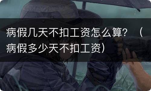 病假几天不扣工资怎么算？（病假多少天不扣工资）