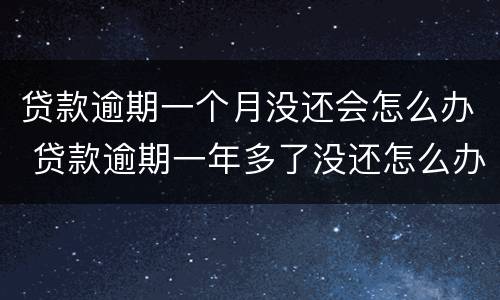 贷款逾期一个月没还会怎么办 贷款逾期一年多了没还怎么办