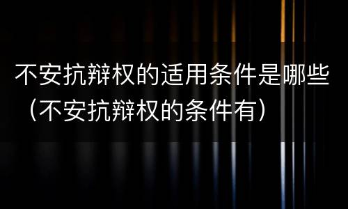 不安抗辩权的适用条件是哪些（不安抗辩权的条件有）