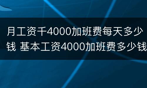 月工资千4000加班费每天多少钱 基本工资4000加班费多少钱