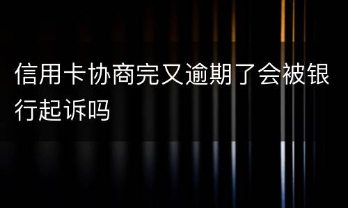 信用卡协商完又逾期了会被银行起诉吗