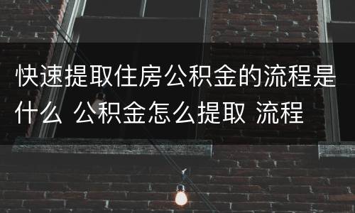 快速提取住房公积金的流程是什么 公积金怎么提取 流程