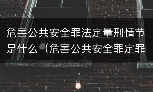 危害公共安全罪法定量刑情节是什么（危害公共安全罪定罪量刑）