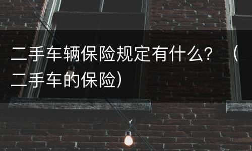 二手车辆保险规定有什么？（二手车的保险）