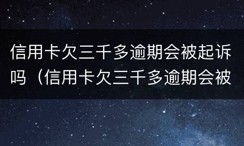 信用卡欠三千多逾期会被起诉吗（信用卡欠三千多逾期会被起诉吗）