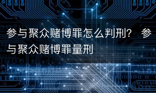 参与聚众赌博罪怎么判刑？ 参与聚众赌博罪量刑