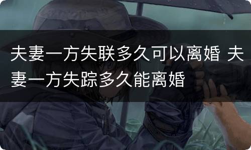 夫妻一方失联多久可以离婚 夫妻一方失踪多久能离婚