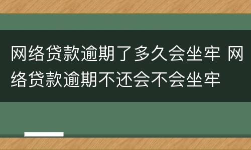 网络贷款逾期了多久会坐牢 网络贷款逾期不还会不会坐牢
