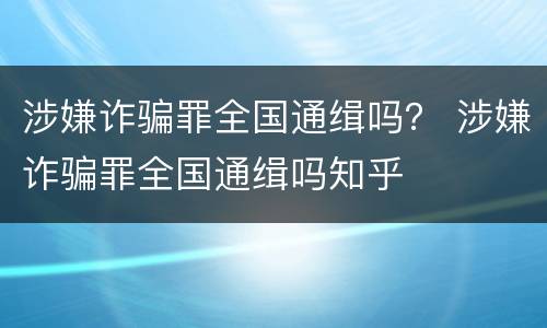 涉嫌诈骗罪全国通缉吗？ 涉嫌诈骗罪全国通缉吗知乎