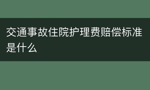 交通事故住院护理费赔偿标准是什么