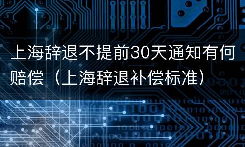 上海辞退不提前30天通知有何赔偿（上海辞退补偿标准）
