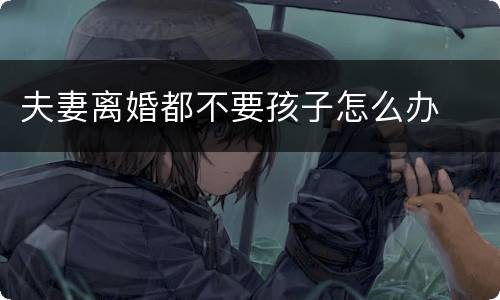 夫妻离婚都不要孩子怎么办
