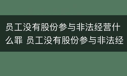 员工没有股份参与非法经营什么罪 员工没有股份参与非法经营什么罪行