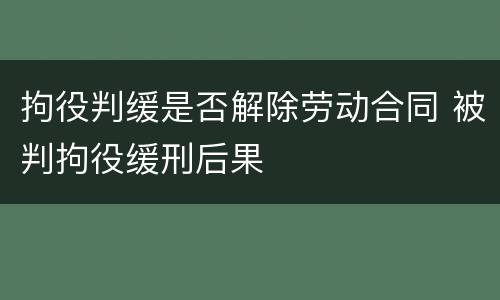 拘役判缓是否解除劳动合同 被判拘役缓刑后果