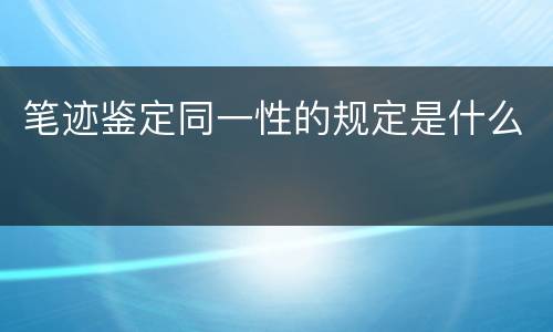 笔迹鉴定同一性的规定是什么