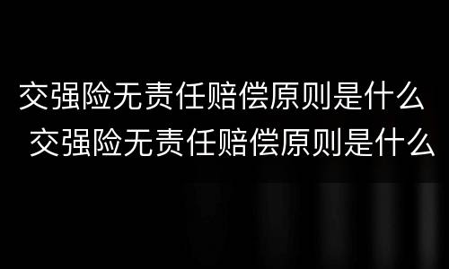 交强险无责任赔偿原则是什么 交强险无责任赔偿原则是什么